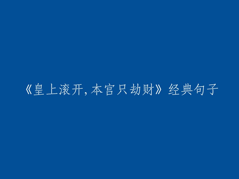 《皇上滚开，本宫只劫财》是小说《惑乱江山》中的一句话。这句话的意思是“皇上走开，本宫只劫财”。这句话的出处是小说中的一个情节，其中女主角在一次抢劫中说出这句话。