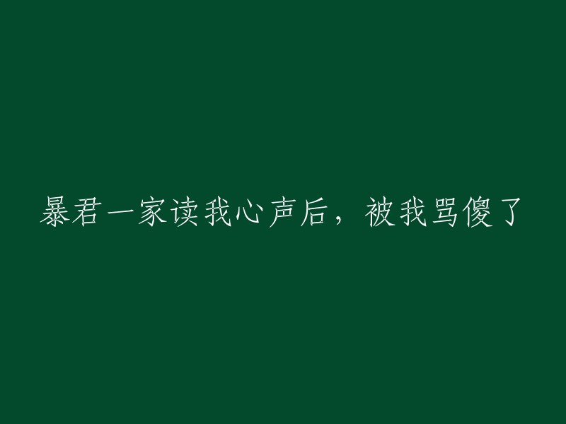 暴君一家读懂我的心声后，对我的智慧感到惊讶不已"