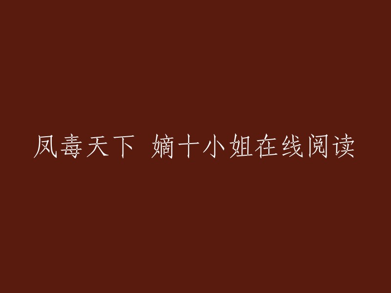 凤毒天下：神医十小姐。容西月，医学天赋极高，却阴差阳错地学毒，看似乖巧可人实则睚眦必报，一朝离奇穿越，她成了沧阑大陆容家的那个幻力灵术双废家族耻辱的十小姐。  

你想要在线阅读吗？这里有一个网站提供了这本小说的全文阅读。