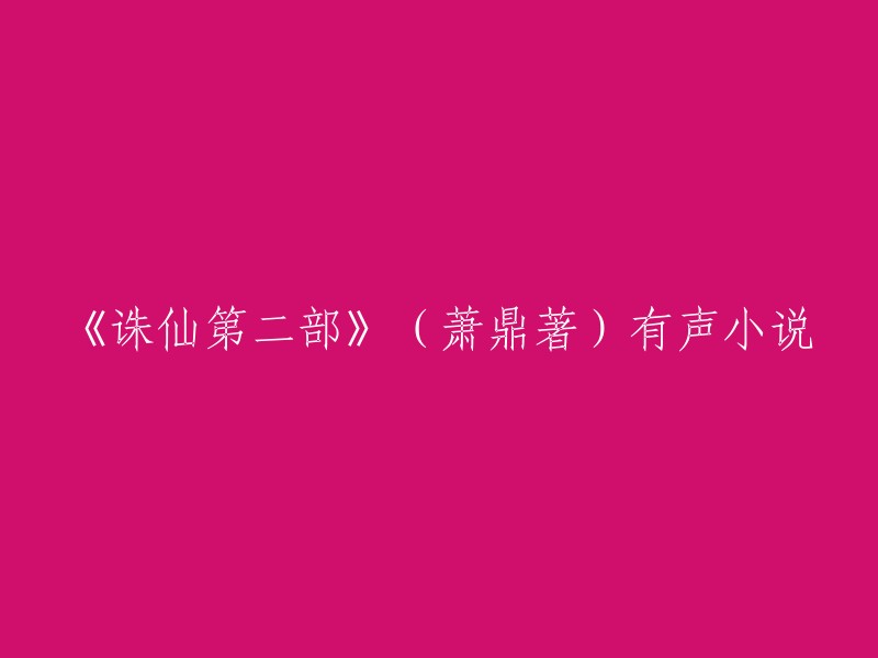 《诛仙第二部》(萧鼎著)有声小说，您可以在以下网站找到免费的有声小说资源：  