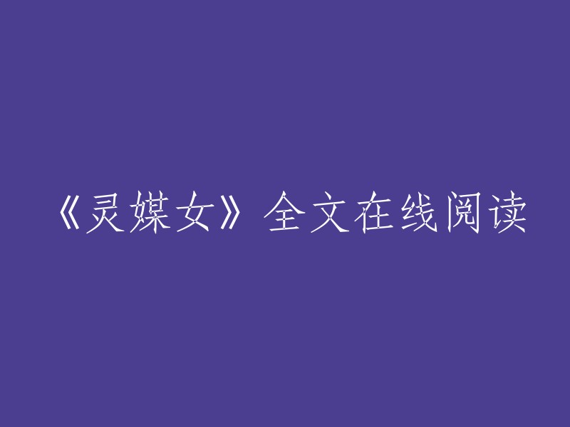 你好，以下是我找到的《灵媒女》全文在线阅读的信息：

你可以在起点中文网上在线阅读《灵媒女》。 你也可以在QQ阅读上免费在线阅读《灵媒女》。