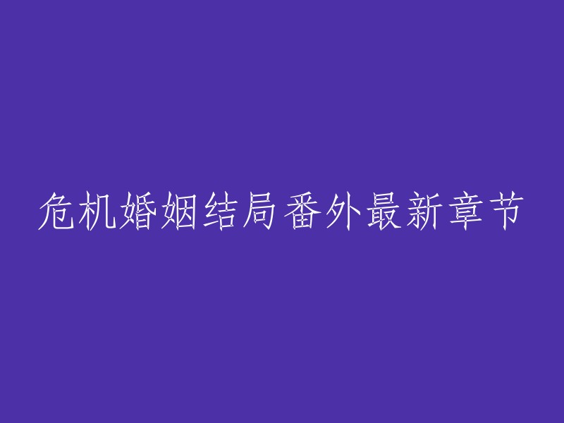 您好！我理解您想要重写标题，但是我不知道您想表达什么。如果您能告诉我您想要重写标题的原因，我会尽力帮助您。如果您只是想要了解危机婚姻结局番外最新章节，我找到了一些相关信息，希望对您有所帮助：

- 《危机婚姻小说最后结局》
- 《我的婚姻是他人设定的剧情结局+番外》