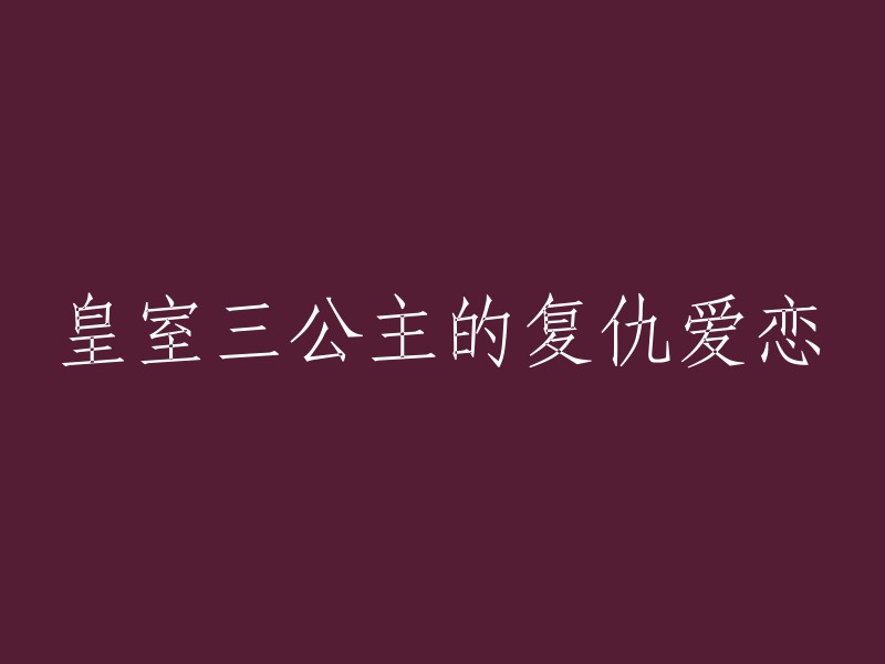 公主复仇记：三朵皇室玫瑰的交织之爱