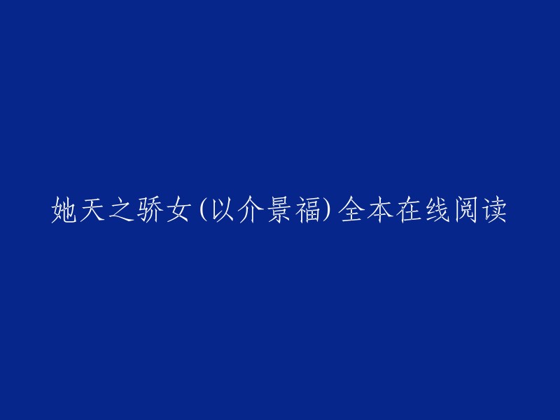 她天之骄女是以介景福创作的现代言情类小说，起点中文网提供她天之骄女部分章节免费在线阅读，此外还提供她天之骄女全本在线阅读。您可以在起点中文网阅读她的天之骄女。