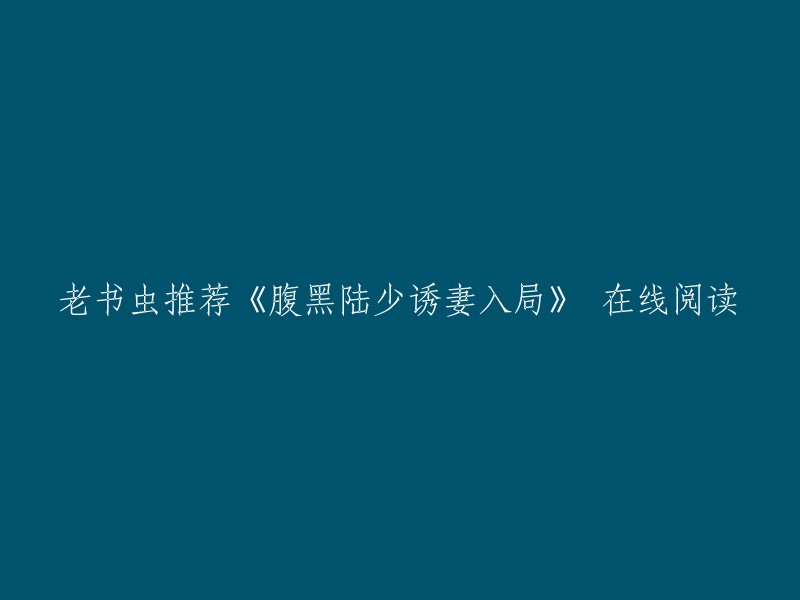 你可以在时光树园、有点嗨阅读网、潇湘书院等网站上在线阅读《腹黑陆少诱妻入局》。此外，豆瓣读书也有这本书的介绍和评价。