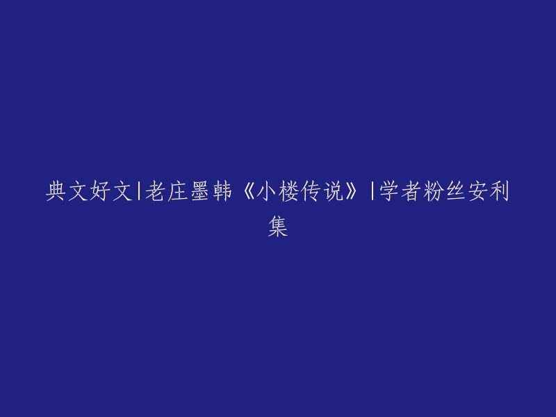 好的，我可以帮你重写这个标题。这是一个关于老庄墨韩的《小楼传说》的文章，是学者和粉丝推荐的。以下是我重写的标题：

「典文好文|老庄墨韩《小楼传说》——学者与粉丝推荐」

希望这篇文章能够帮助你。如果你还有其他问题或者需要更多信息，请告诉我。