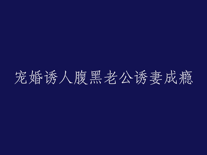 深情宠爱，腹黑老公的诱妻之旅：一场无法自拔的甜蜜瘾"