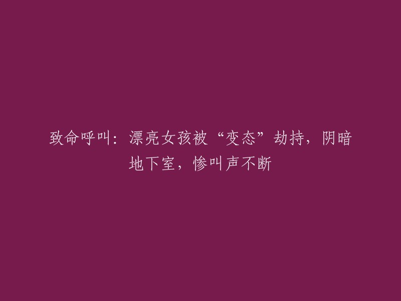 紧急呼救：美丽少女遭“邪恶”绑架，阴暗地下空间，尖叫声此起彼伏