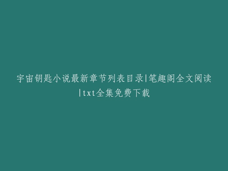 宇宙钥匙小说最新章节目录及在线阅读 - 笔趣阁全文下载和txt免费下载"