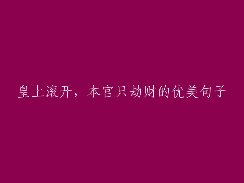 皇上请让开，此番抢劫只为金钱。