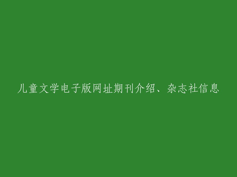 儿童文学电子期刊：网址、介绍与杂志社信息解析"