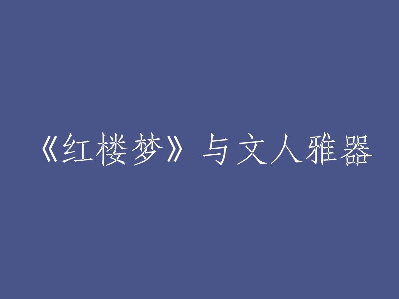 《红楼梦》与文人雅器的关系是密不可分的。在《红楼梦》中，大量的“雅”文化体现在人物形象、文学艺术、礼仪、音乐戏曲、风俗习惯等方面，展现了中国古代文人雅士的诗意和浪漫的魅力。例如，书中描写了各种屏风，其中蕴含着十分丰富的文化信息。此外，还有一些诗词也出现在《红楼梦》中，如唐代白居易所作的“彩云易散琉璃脆”。