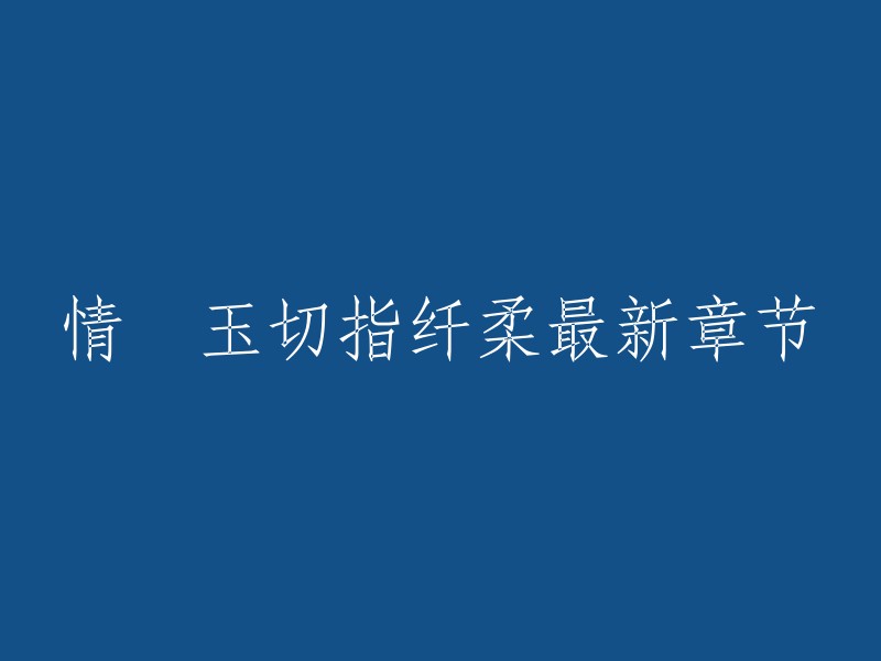 情禛玉切指纤柔的最新章节是第246章。您可以在QQ阅读或起点中文网上在线阅读全文，无需弹窗哦！