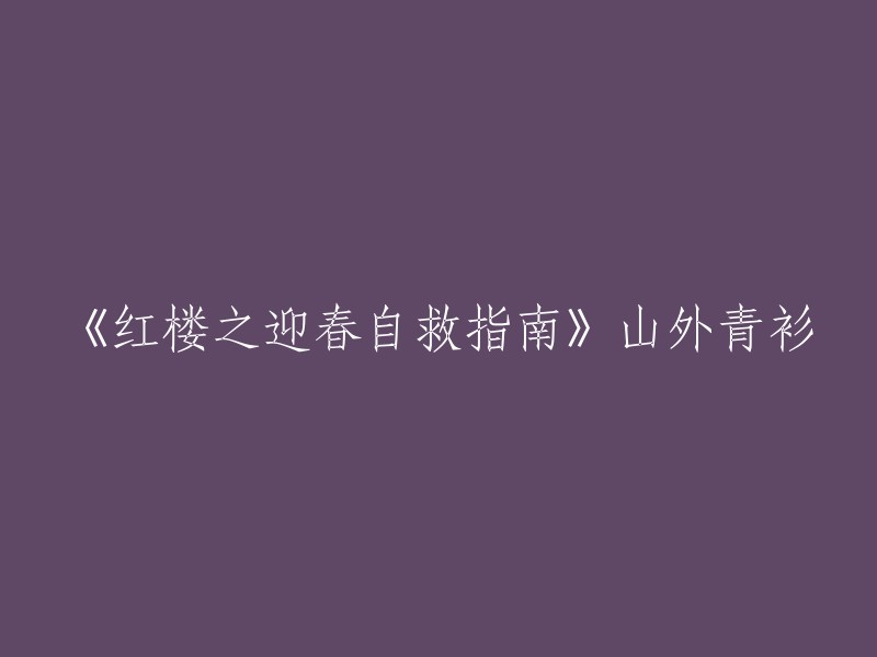 《红楼之迎春自救指南》是山外青衫所著的一部小说，属于红楼梦宫斗穿越甜文类型。  主角是贾迎春和林黛玉，配角有林嘉玉和皇帝。 