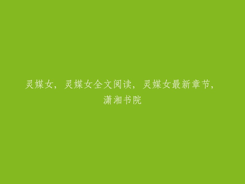 你好，以下是你要求的标题：

- 灵媒女全文阅读
- 潇湘书院