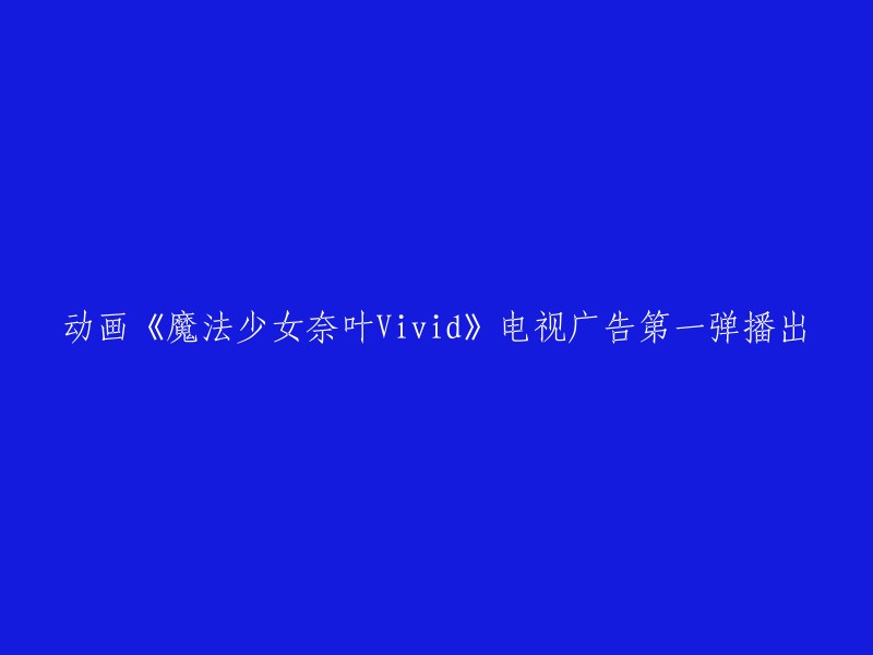 电视广告第一弹《魔法少女奈叶Vivid》动画震撼上线！