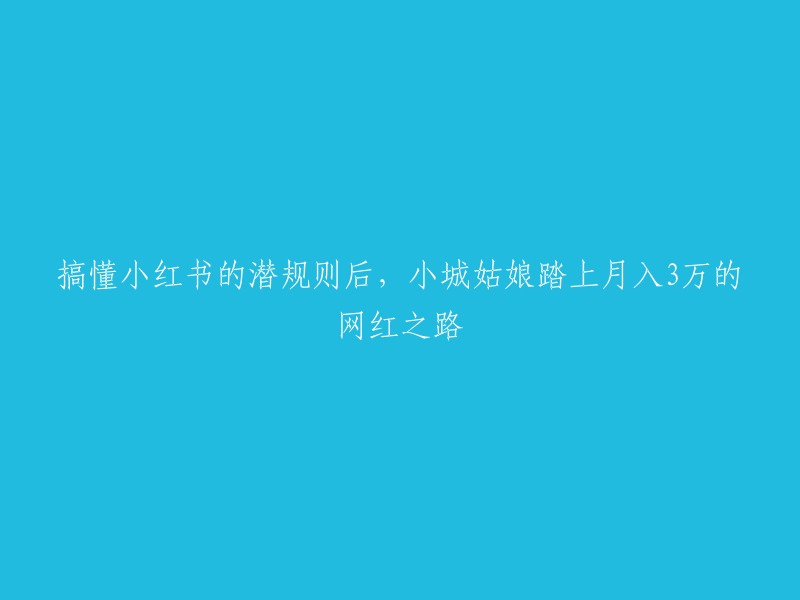 了解小红书的内部法则后，乡村姑娘成功迈向月入3万的网红之路