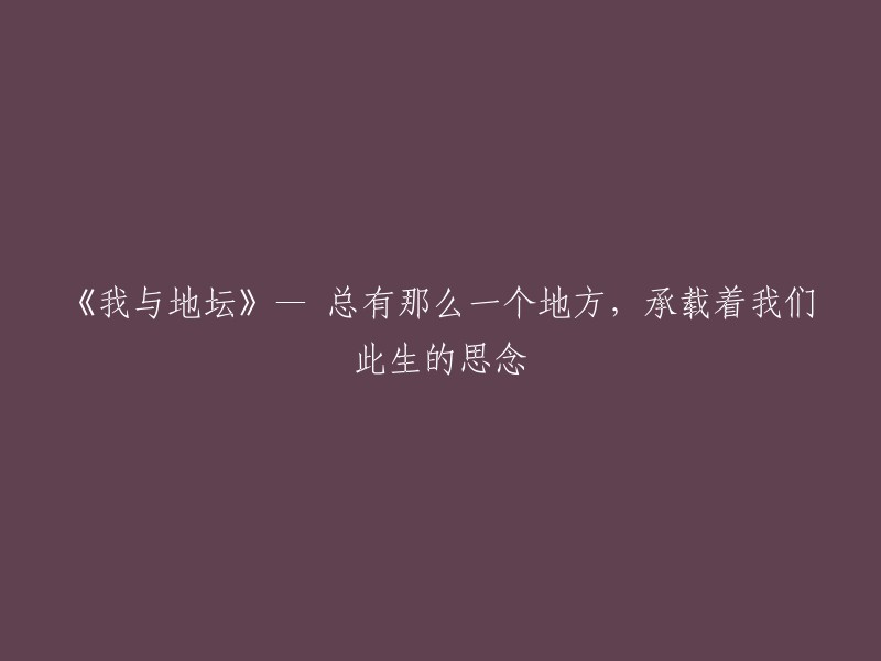 《地坛：我们此生思念的圣地》— 一份属于我与地坛的特殊情感