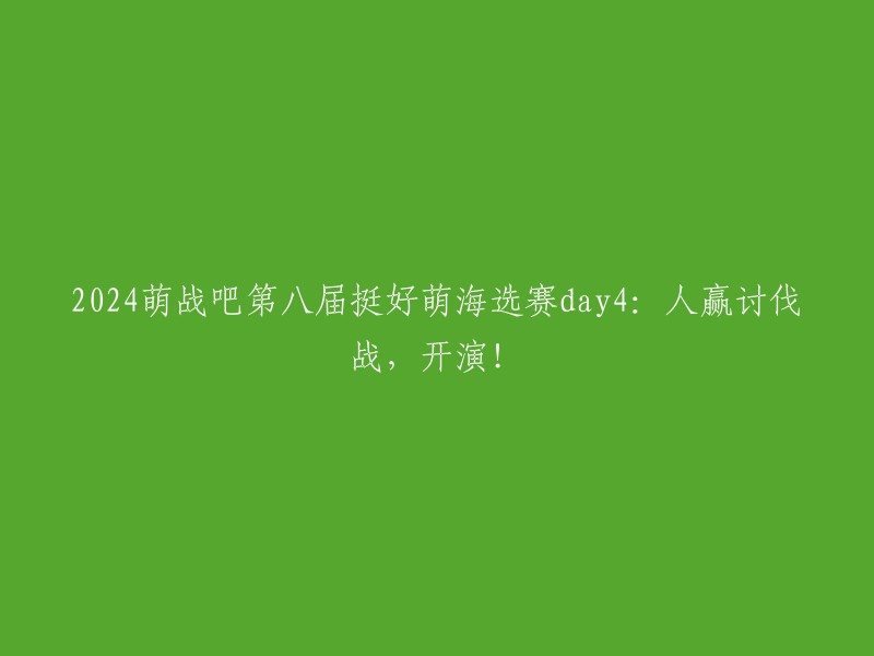 024萌战吧第八届萌海选赛第四天：人类阵营胜利讨伐战，正式开始！