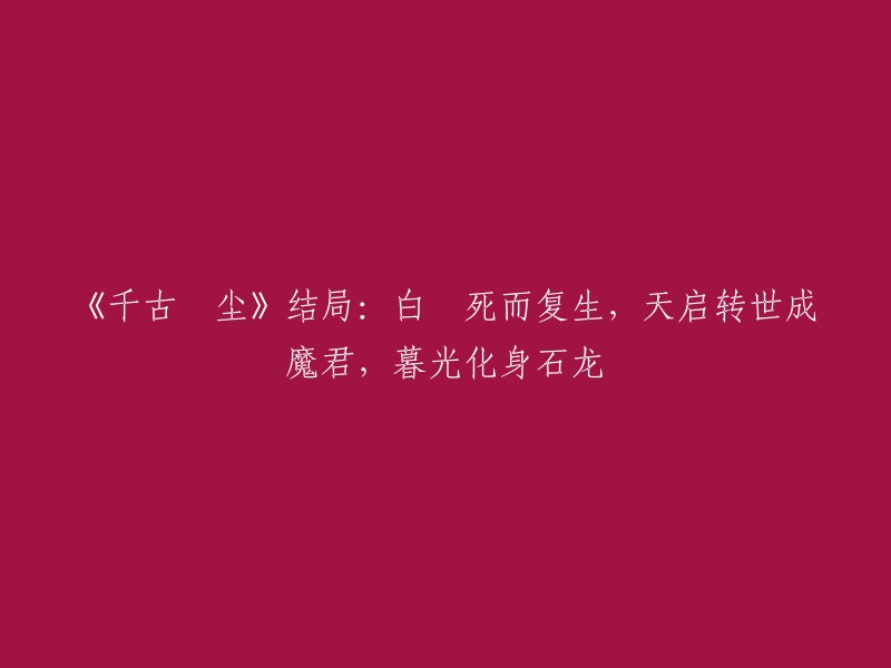 《千古玦尘》最终章：白玦重获新生，天启轮回成魔尊，暮光蜕变为石龙