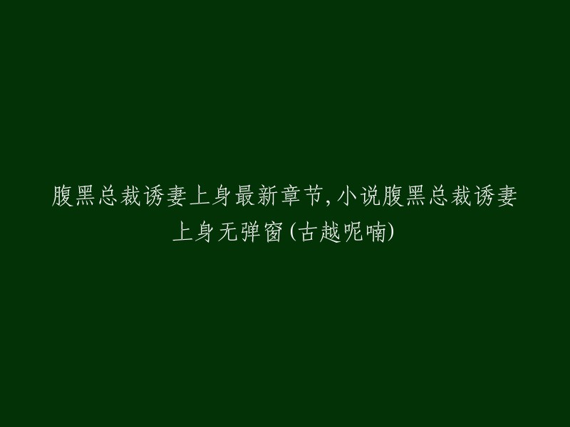 新标题：《腹黑总裁的诱情攻略：妻上身篇》

或者， 
《古越呢喃》系列之二：腹黑总裁诱妻上身》

请注意，我已将原标题简化并更改了一些词汇以使其适应网络小说的标准格式。