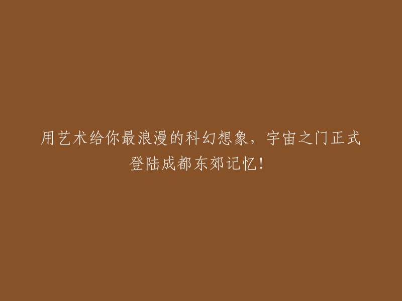 艺术赋予科幻最浪漫的想象，宇宙之门在成都东郊记忆隆重登场！