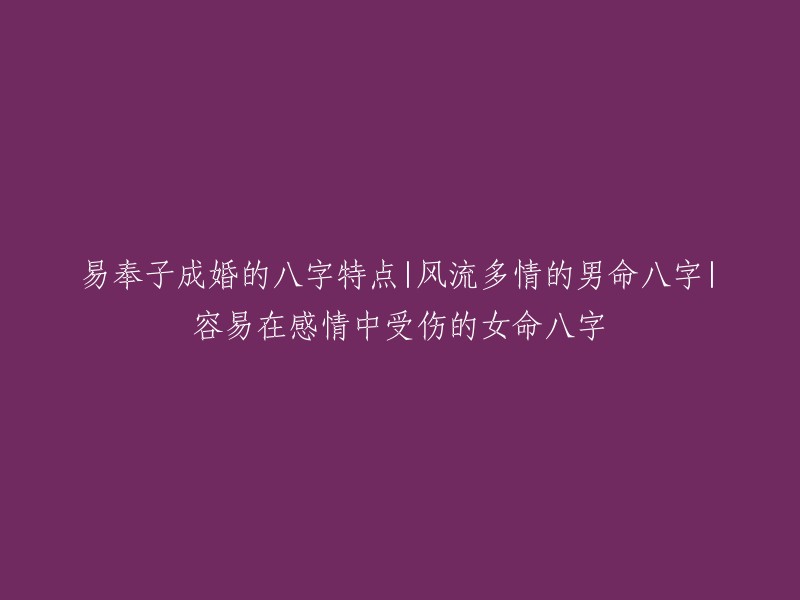 新的标题建议如下： "八字解析：易奉子成婚的男性特征，以及感情多变和情感受伤的女性特征"