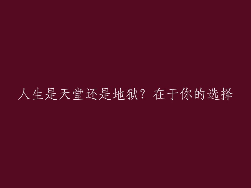 人生天堂与地狱：取决于你的选择"