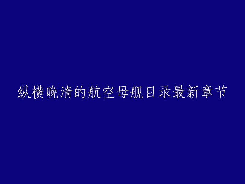 纵横晚清的航空母舰目录最新章节是第**267章**,由17K小说网提供。