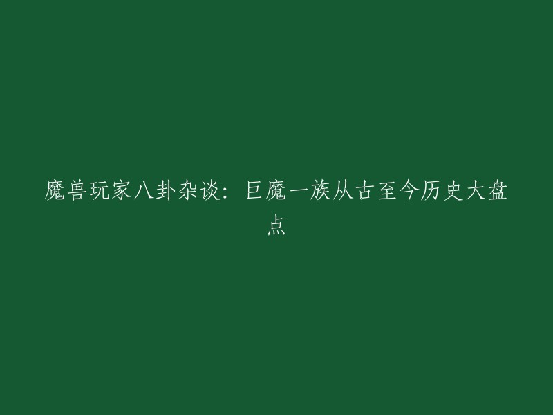 好的，我可以帮你重写这个标题。根据我搜索到的信息，以下是一些可能的标题：

- 魔兽玩家八卦杂谈：巨魔一族历史大盘点   