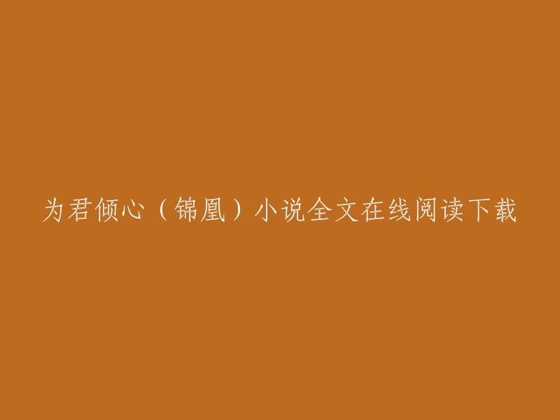 以下是一些关于《为君倾心》的小说全文在线阅读下载的信息，希望对您有所帮助   。