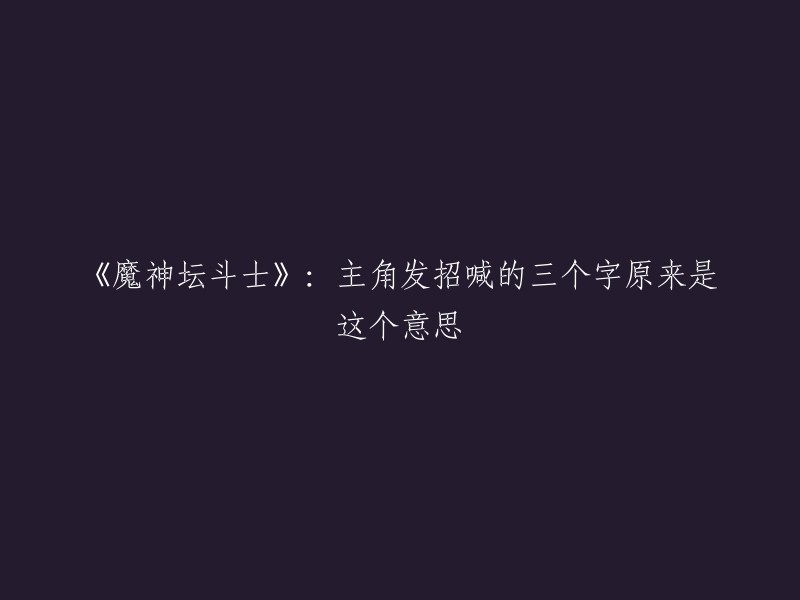 揭秘《魔神坛斗士》：主角招式背后的三个隐藏含义"