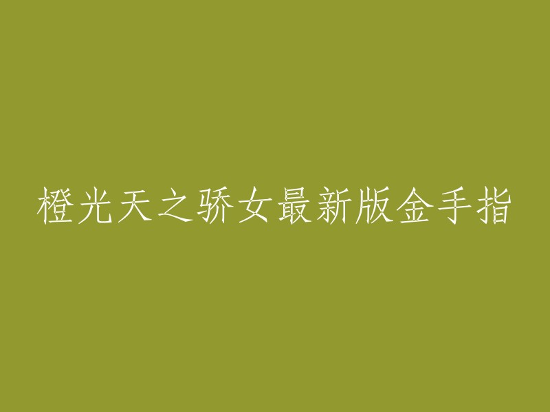 最新版橙光天之骄女金手指：掌握游戏的终极秘籍"