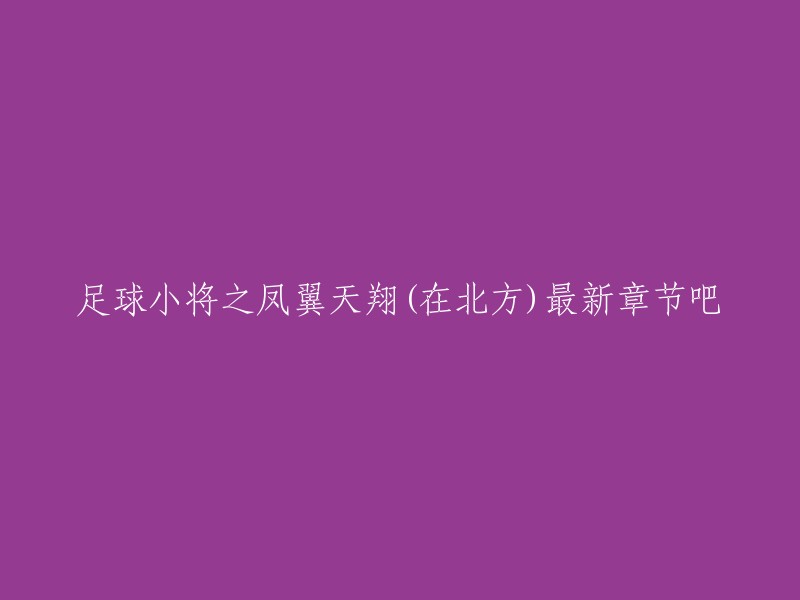 您好！《足球小将之凤翼天翔》在北方的最新章节是由网友提供的，您可以在紫薇文学网上免费阅读。如果您需要更多的信息，可以尝试联系作者或者出版社。