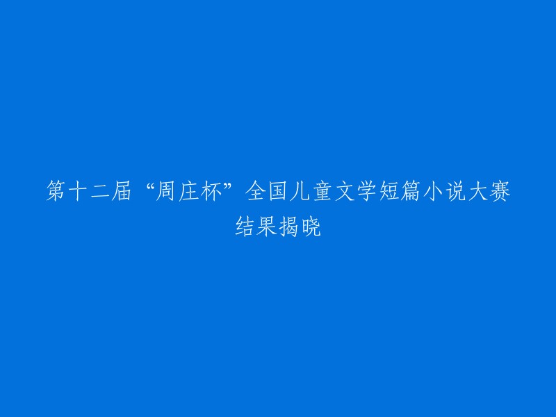 第十二届‘周庄杯’全国儿童文学短篇小说大赛决赛名单揭晓"