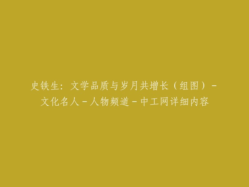 文学大师史铁生：岁月见证品质增长(组图)-文化名人-人物专题-中工网