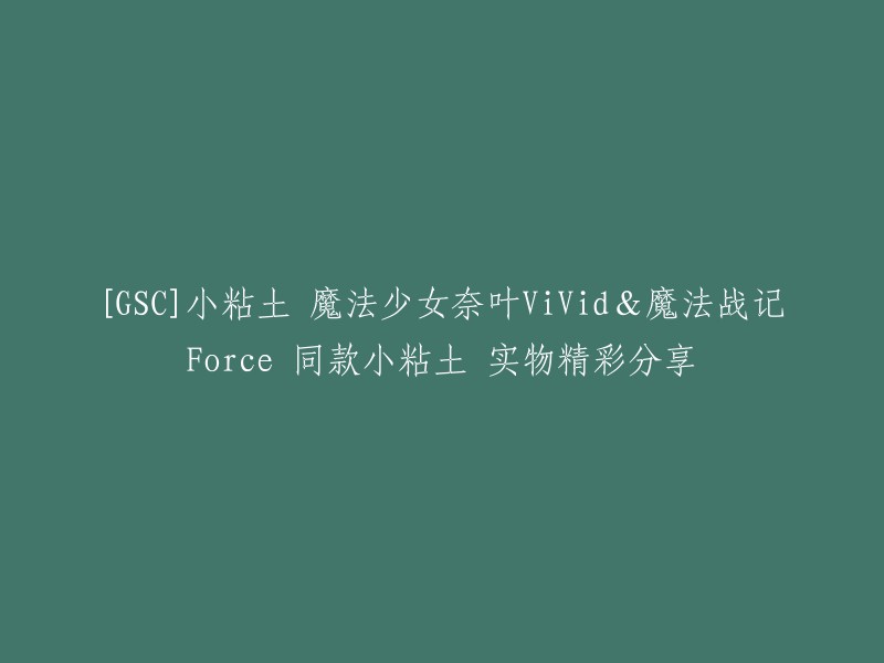 这个标题可以这样重写：[GSC]魔法少女奈叶ViVid&魔法战记Force 同款小粘土实物分享。