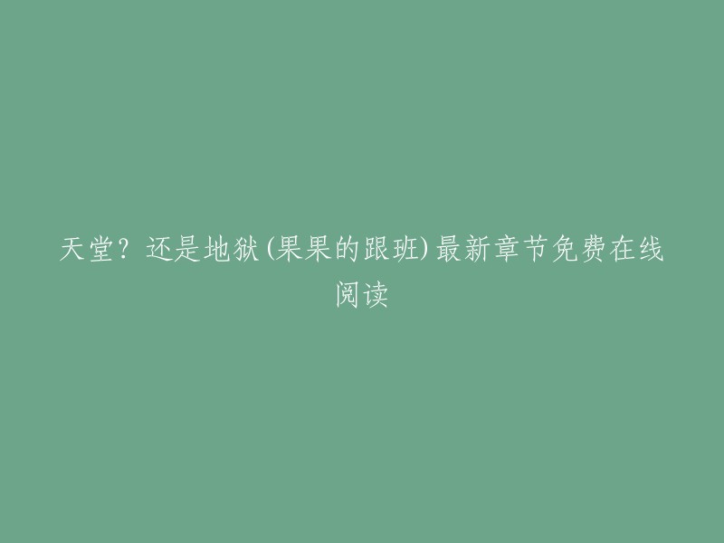 您好，以下是您提供的标题的修改版：

《天堂？还是地狱》最新章节免费在线阅读 