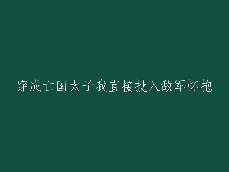 我变身亡国太子后，果断投入敌军阵营