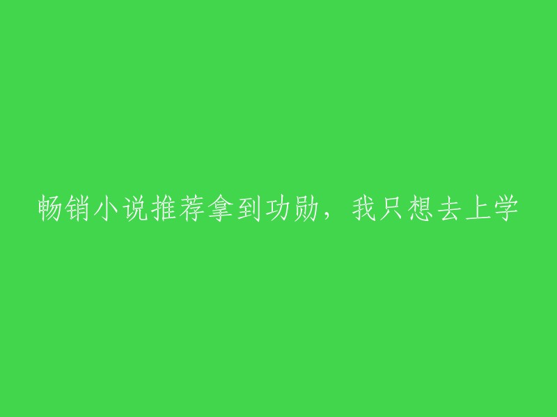 荣获功勋，我只想专心求学：推荐您不容错过的畅销小说"