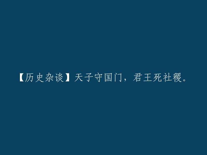 这句话的意思是，天子应该守卫国家大门，君王应该为国家的安危而死。这句话主要是对明王朝永乐帝迁都北京和崇祯帝吊死煤山的历史事件的形容。 