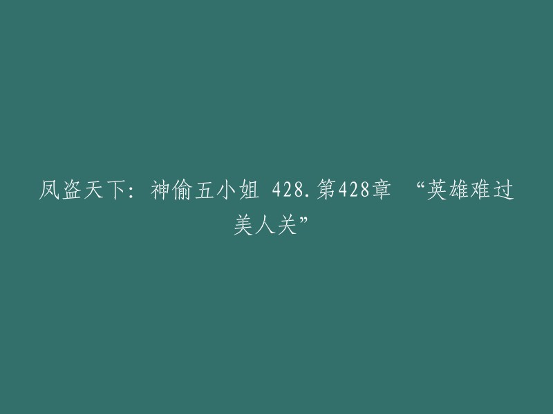 凤盗天下：神偷五小姐 第428章 “英雄难过美人关” 重写的标题可以是 "凤盗天下：神偷五小姐 428.第428章 美人关上的英雄"。