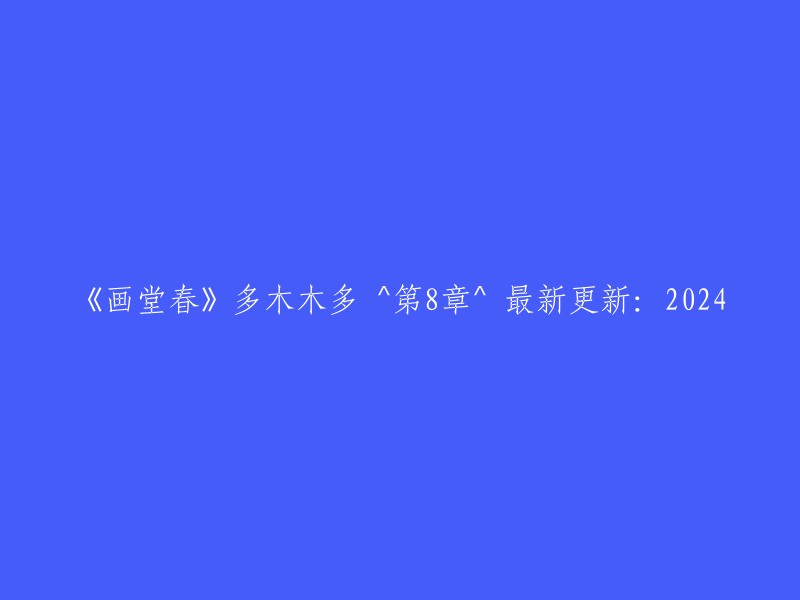 《画堂春》系列第8章：2024年最新更新