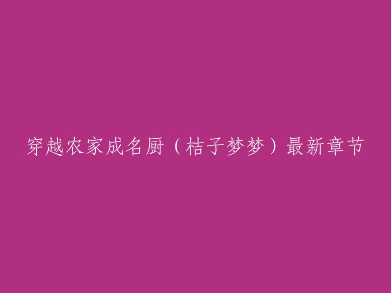 你好，以下是你所需要的标题：

穿越农家成名厨(桔子梦梦)最新章节