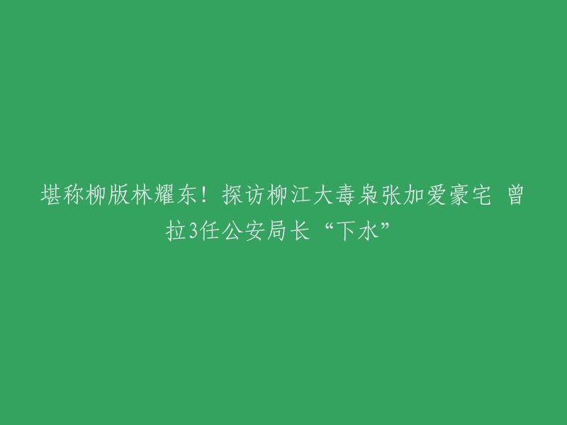 这个标题可以改成“柳江大毒枭张加爱豪宅曝光，曾拉3任公安局长‘下水’”。