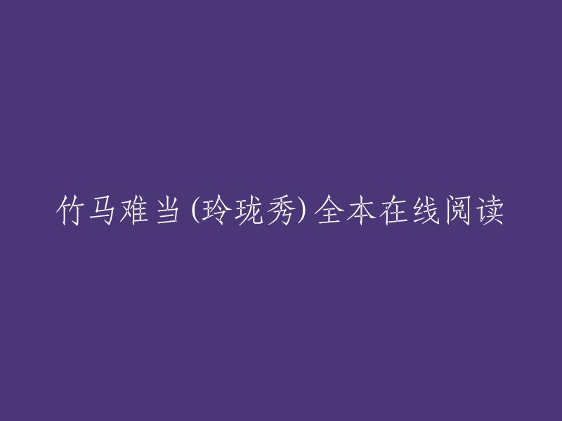 您好，您可以在起点中文网或QQ阅读上免费在线阅读《竹马难当》全本 。此外，该小说还提供了部分章节的免费在线阅读。