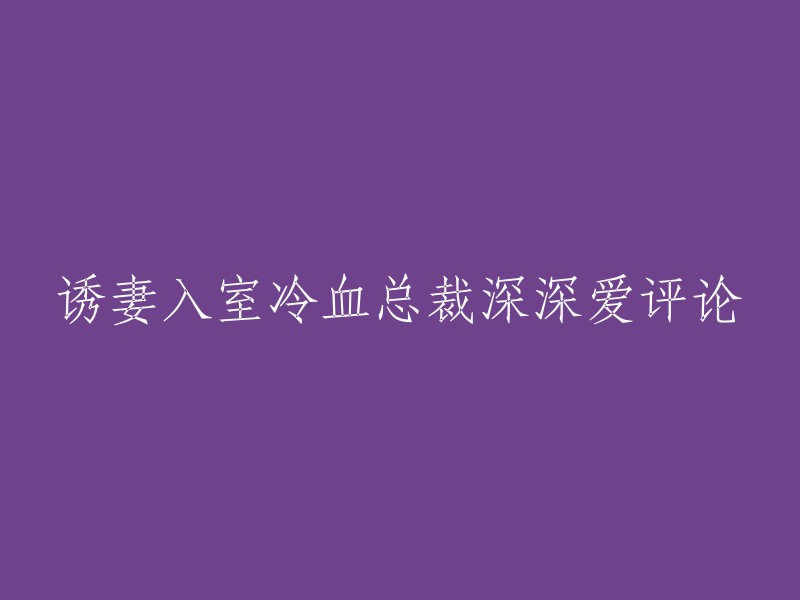 冷血总裁的深深爱意：诱妻入室言情小说热评"