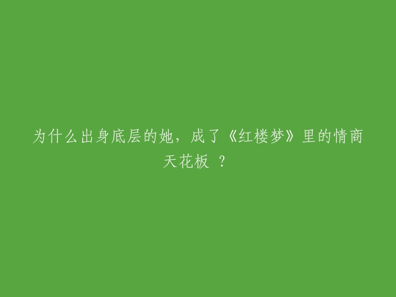 这个标题是关于刘姥姥的。她在《红楼梦》中是一个出身底层的人物，但她的情商却很高。她有很多优秀的特质，如主动出击、敢为五斗米折腰等。这些特质使得她在贾府中成为了一个情商天花板。