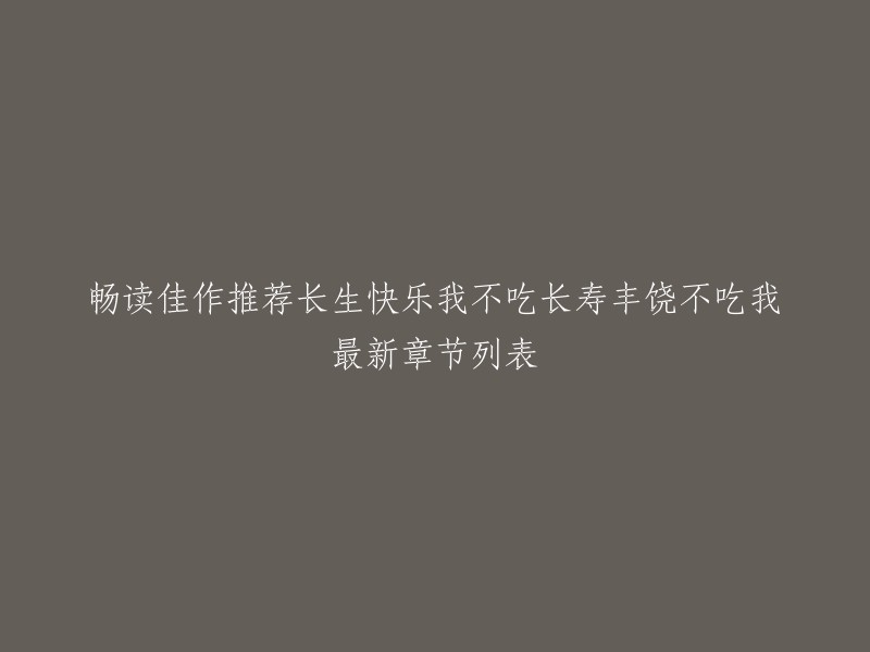 以下是您想要的重写标题：

- 《长生快乐我不吃长寿丰饶不吃我》最新章节列表