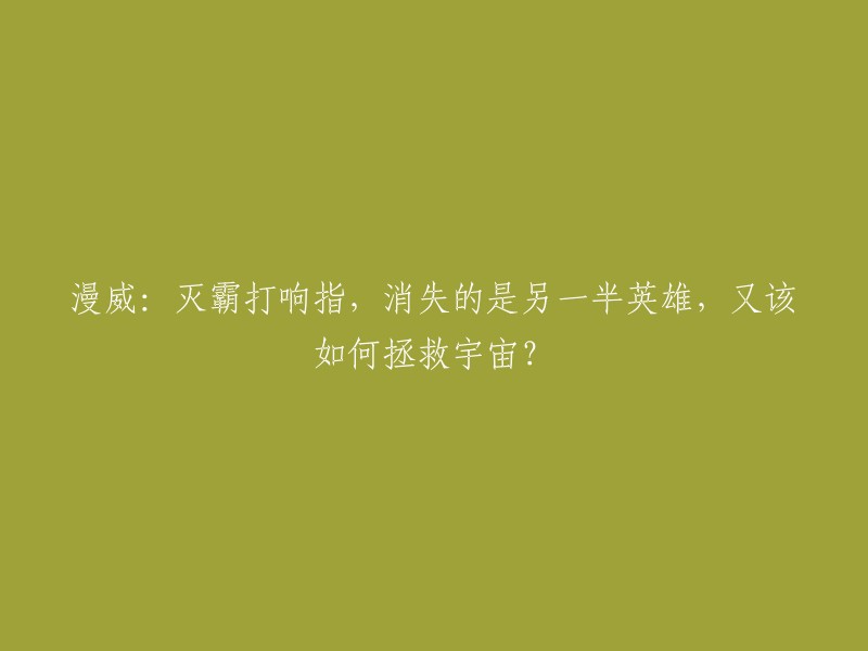 拯救宇宙：在灭霸打响指消失一半英雄后，漫威如何逆袭？